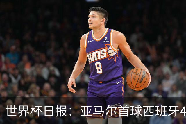 世界杯日报：亚马尔首球西班牙4球大胜 佛得角上演奇迹之夜