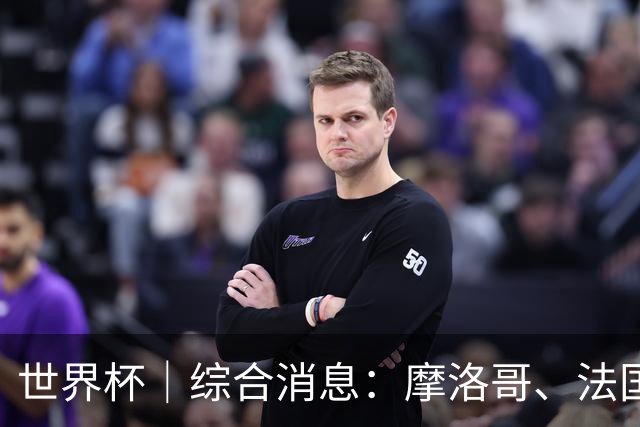 世界杯｜综合消息：摩洛哥、法国晋级 八强战相遇