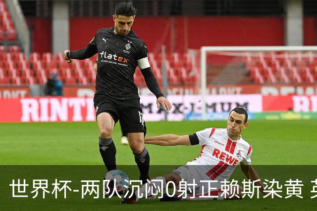 世界杯-两队沉闷0射正赖斯染黄 英格兰半场暂0-0加纳