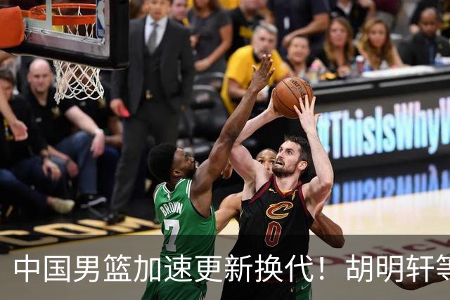 中国男篮加速更新换代！胡明轩等五人离队，杨瀚森携国青四巨头重聚阵容