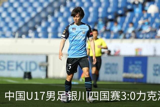 中国U17男足银川四国赛3:0力克澳大利亚队