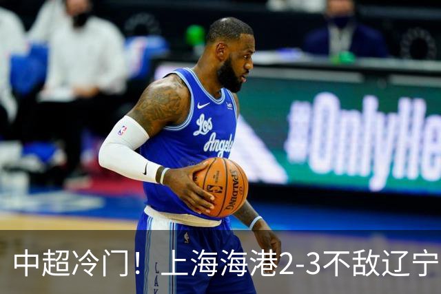 中超冷门！上海海港2-3不敌辽宁铁人，穆斯卡特直指专注力问题