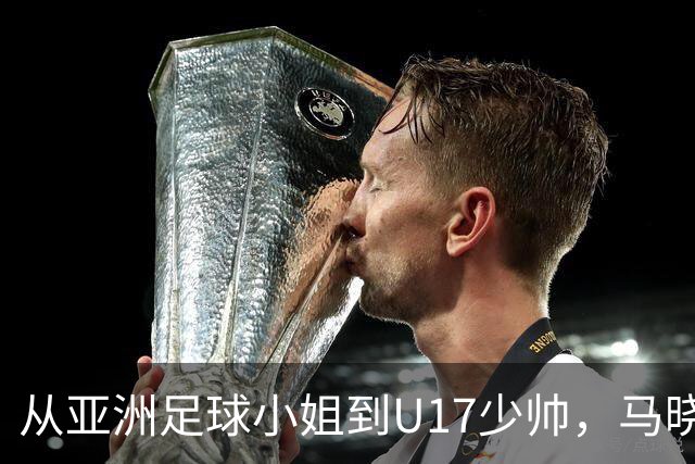 从亚洲足球小姐到U17少帅，马晓旭想在世界杯展现创造性