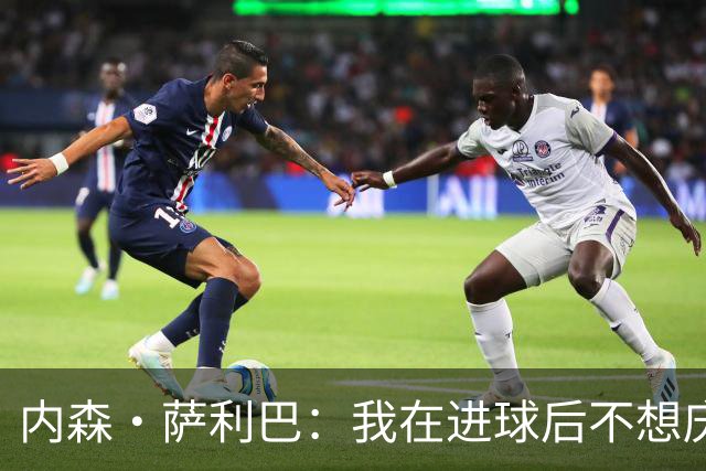 内森·萨利巴：我在进球后不想庆祝，心中只想着我的朋友科内