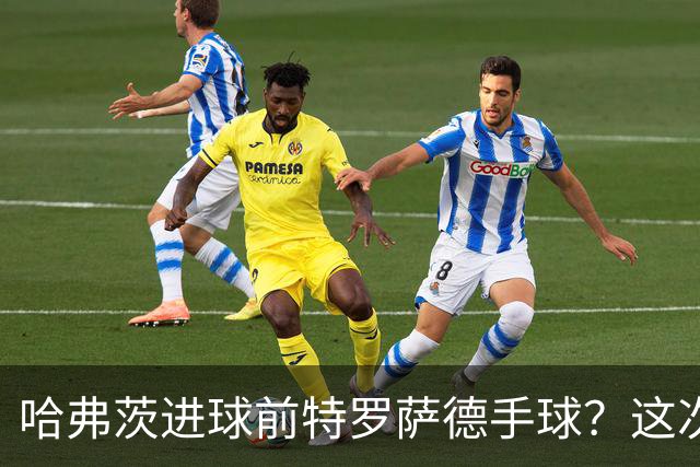 哈弗茨进球前特罗萨德手球？这次“手触球”不符合手球犯规定义