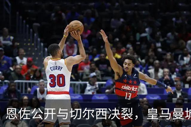 恩佐公开与切尔西决裂，皇马曼城阿森纳连夜抢，亲口承认想去皇马