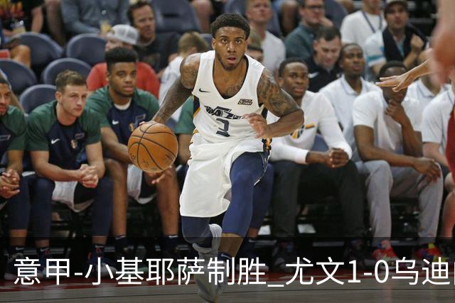 意甲-小基耶萨制胜 尤文1-0乌迪内斯获联赛第7