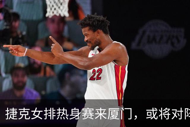 捷克女排热身赛来厦门，或将对阵中国女排！阵容悬念引发热议