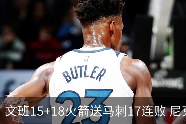 文班15+18火箭送马刺17连败 尼克斯力克猛龙