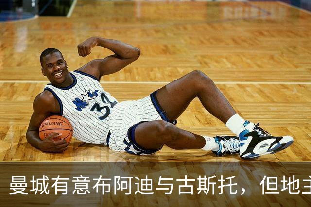 曼城有意布阿迪与古斯托，但地主家也没有余粮