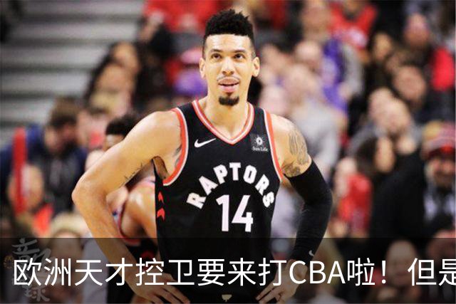 欧洲天才控卫要来打CBA啦！但是，我并不看好