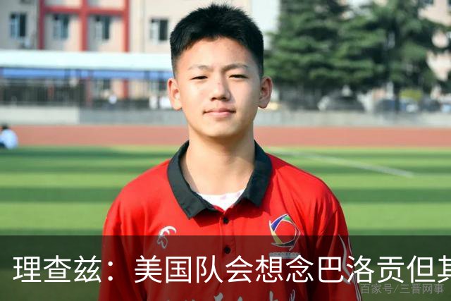 理查兹：美国队会想念巴洛贡但其他人也很出色 比利时是很强球队