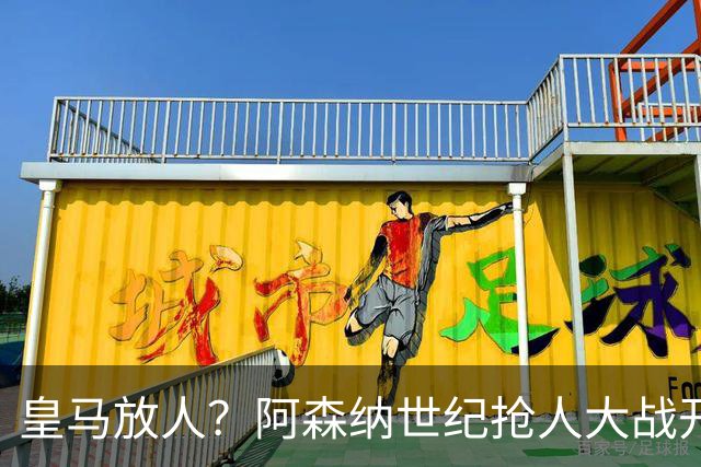 皇马放人？阿森纳世纪抢人大战开打