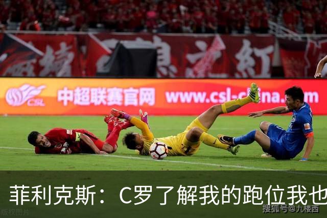 菲利克斯：C罗了解我的跑位我也了解他的，我们配合起来很容易