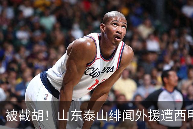 被截胡！山东泰山绯闻外援遭西甲豪门争抢，夏窗换外援又泡汤了