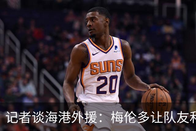 记者谈海港外援：梅伦多让队友和整体受益，伤愈的克劳德强硬干脆