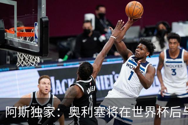 阿斯独家：奥利塞将在世界杯后与拜仁会面，皇马、巴黎等多队有意