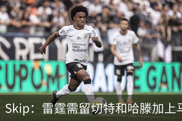 Skip：雷霆需留切特和哈滕加上马拉 组成对抗文班亚马的三头怪