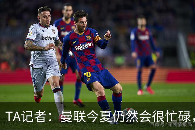TA记者：曼联今夏仍然会很忙碌，他们年年哭穷但却总能砸很多钱