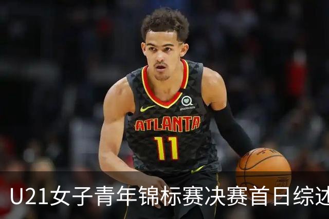 U21女子青年锦标赛决赛首日综述 福建45分大胜江西